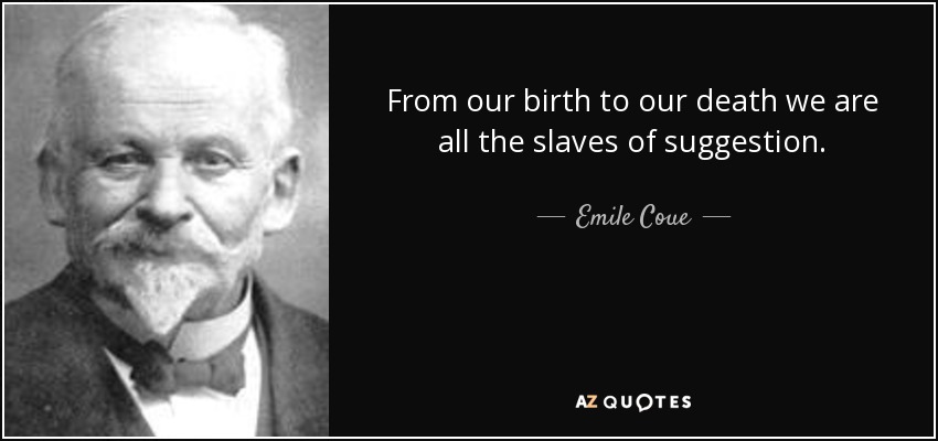From our birth to our death we are all the slaves of suggestion. - Emile Coue