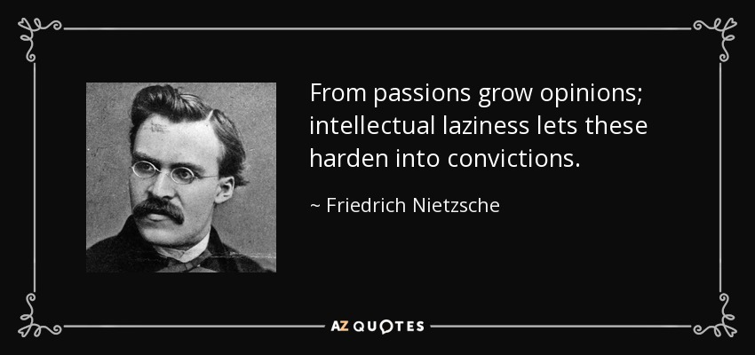 From passions grow opinions; intellectual laziness lets these harden into convictions. - Friedrich Nietzsche