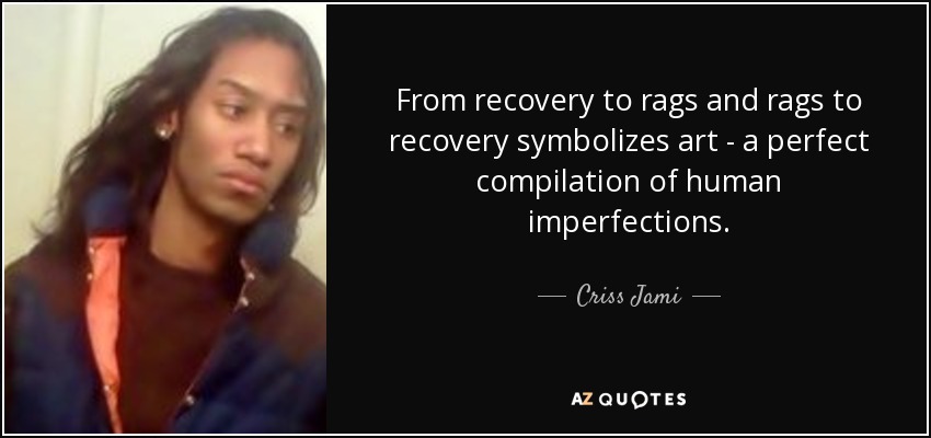 From recovery to rags and rags to recovery symbolizes art - a perfect compilation of human imperfections. - Criss Jami