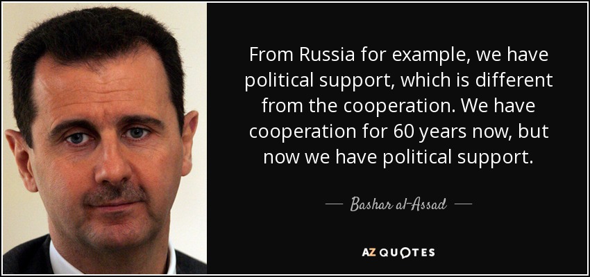 From Russia for example, we have political support, which is different from the cooperation. We have cooperation for 60 years now, but now we have political support. - Bashar al-Assad