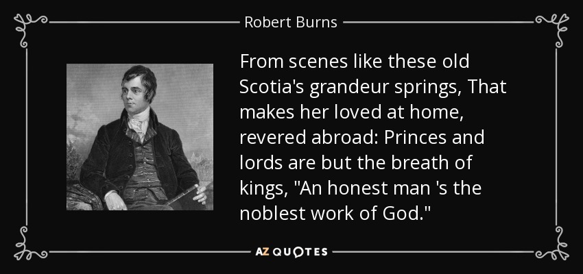 From scenes like these old Scotia's grandeur springs, That makes her loved at home, revered abroad: Princes and lords are but the breath of kings, 