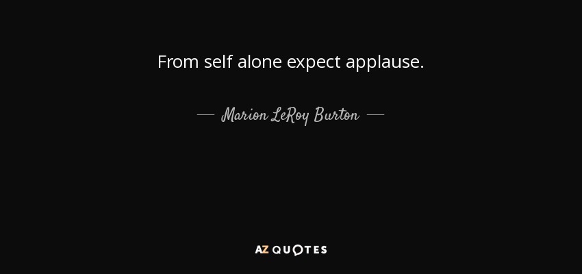 From self alone expect applause. - Marion LeRoy Burton