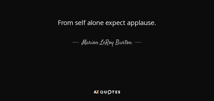 From self alone expect applause. - Marion LeRoy Burton