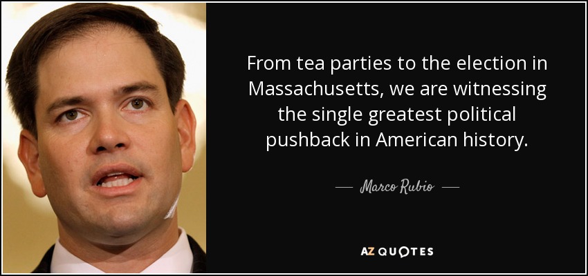 From tea parties to the election in Massachusetts, we are witnessing the single greatest political pushback in American history. - Marco Rubio