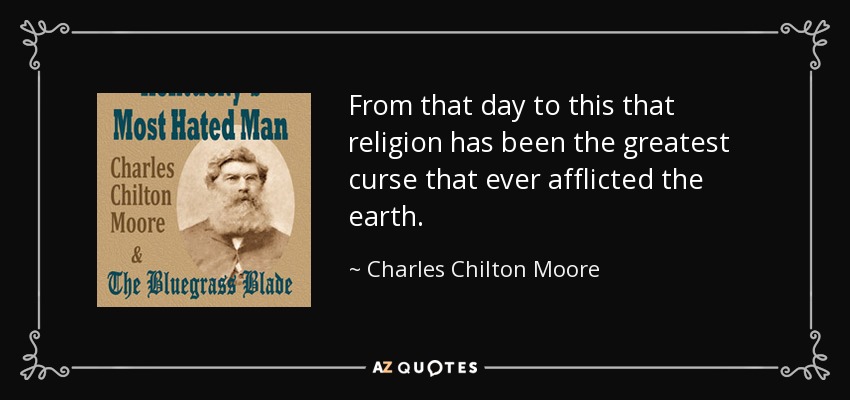 From that day to this that religion has been the greatest curse that ever afflicted the earth. - Charles Chilton Moore