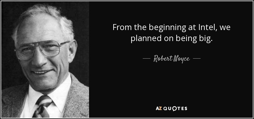 From the beginning at Intel, we planned on being big. - Robert Noyce