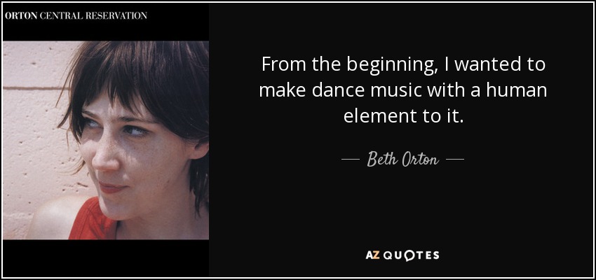 From the beginning, I wanted to make dance music with a human element to it. - Beth Orton