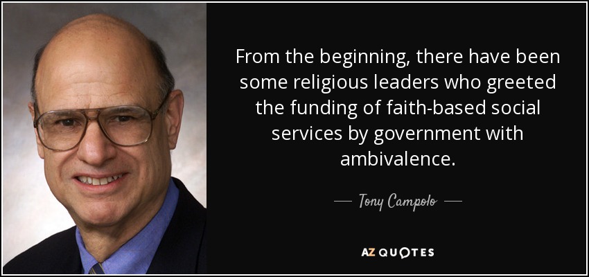From the beginning, there have been some religious leaders who greeted the funding of faith-based social services by government with ambivalence. - Tony Campolo