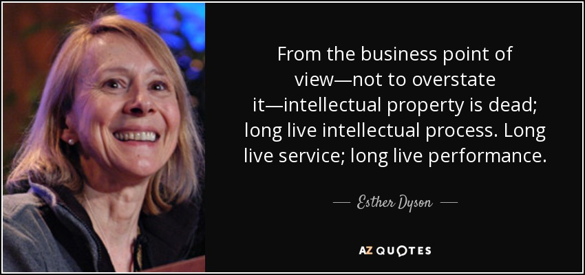 From the business point of view—not to overstate it—intellectual property is dead; long live intellectual process. Long live service; long live performance. - Esther Dyson