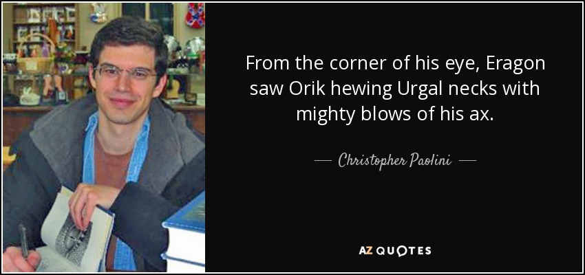 From the corner of his eye, Eragon saw Orik hewing Urgal necks with mighty blows of his ax. - Christopher Paolini