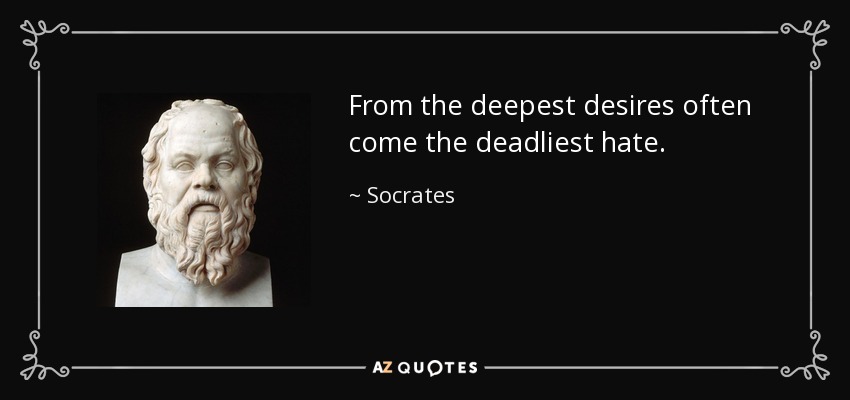 From the deepest desires often come the deadliest hate. - Socrates