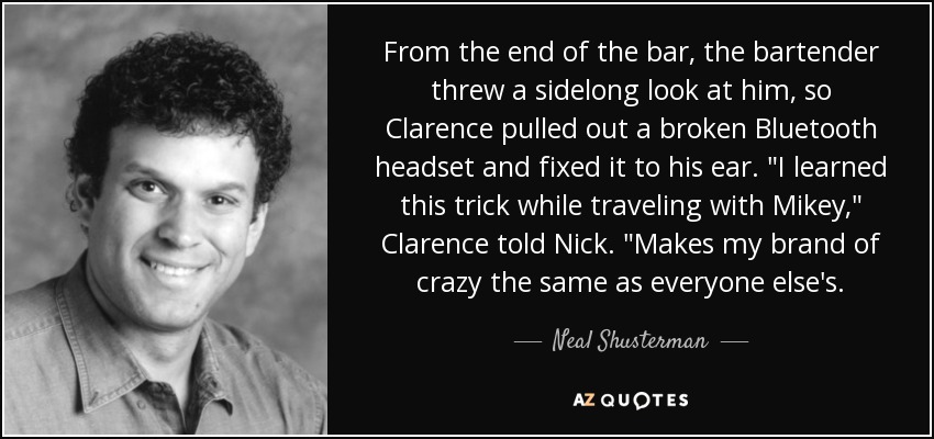 From the end of the bar, the bartender threw a sidelong look at him, so Clarence pulled out a broken Bluetooth headset and fixed it to his ear. 