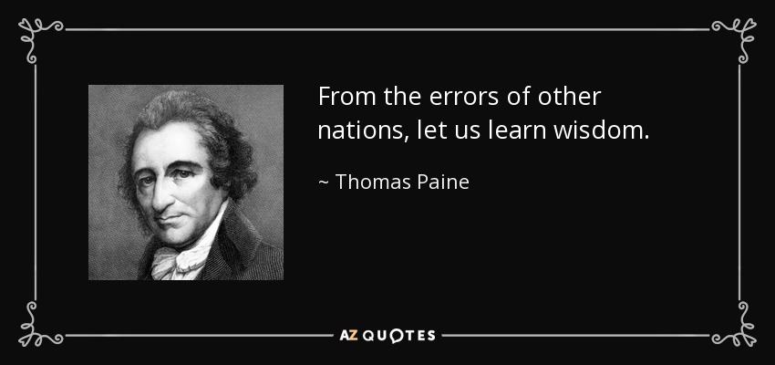 From the errors of other nations, let us learn wisdom. - Thomas Paine