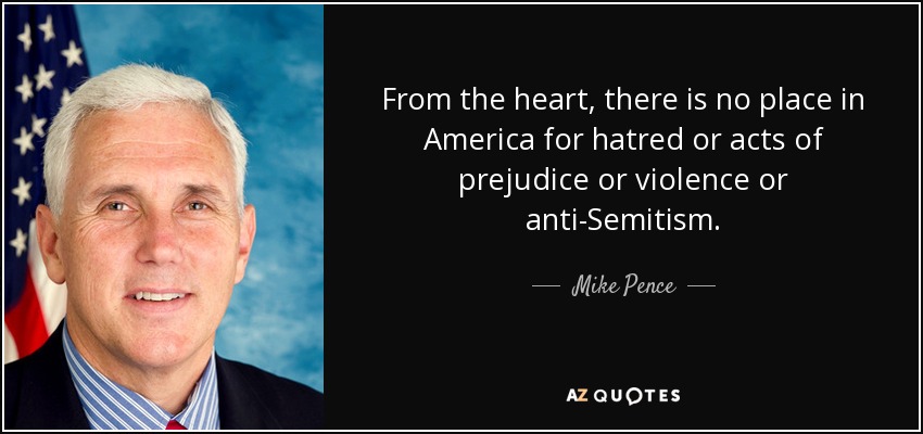 From the heart, there is no place in America for hatred or acts of prejudice or violence or anti-Semitism. - Mike Pence