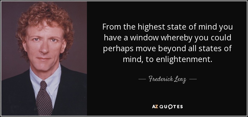 From the highest state of mind you have a window whereby you could perhaps move beyond all states of mind, to enlightenment. - Frederick Lenz