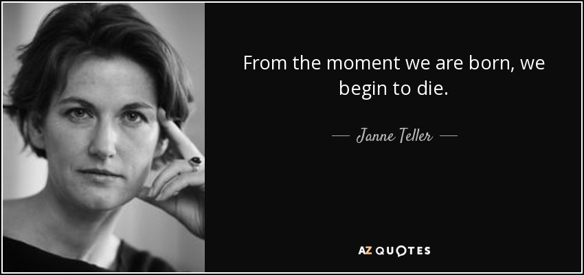 From the moment we are born, we begin to die. - Janne Teller