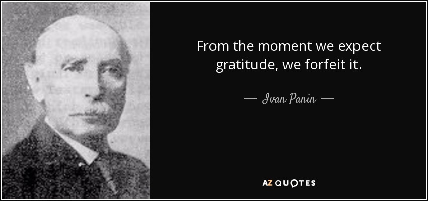 From the moment we expect gratitude, we forfeit it. - Ivan Panin