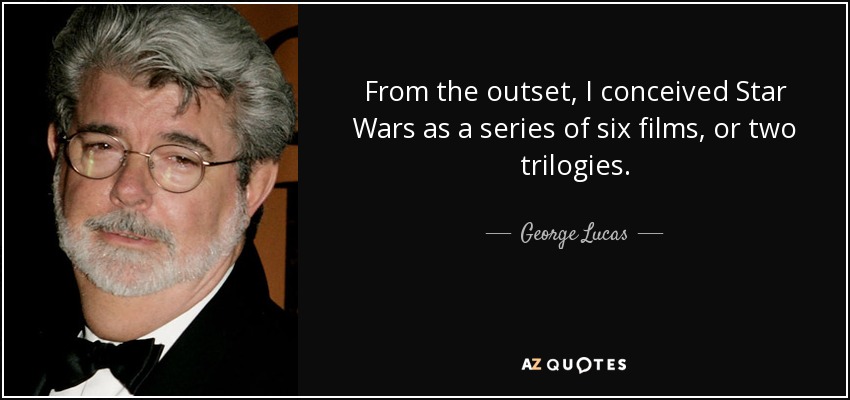 From the outset, I conceived Star Wars as a series of six films, or two trilogies. - George Lucas