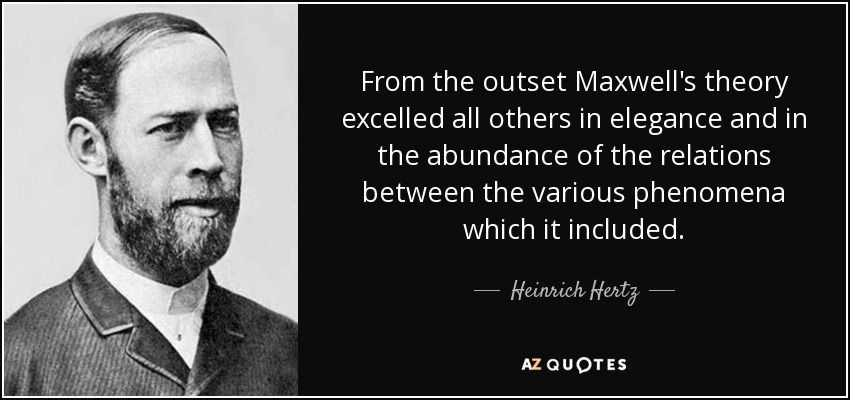 From the outset Maxwell's theory excelled all others in elegance and in the abundance of the relations between the various phenomena which it included. - Heinrich Hertz