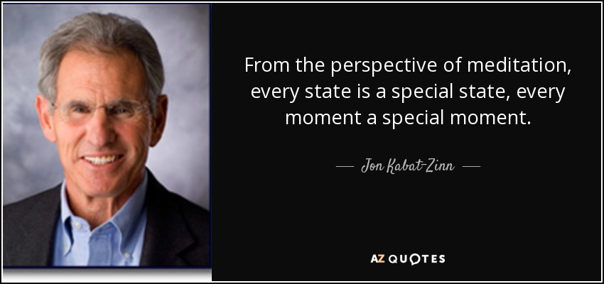 From the perspective of meditation, every state is a special state, every moment a special moment. - Jon Kabat-Zinn