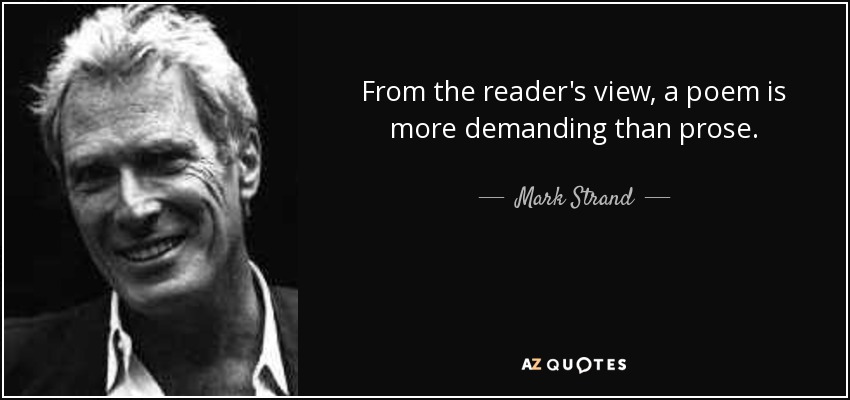 From the reader's view, a poem is more demanding than prose. - Mark Strand