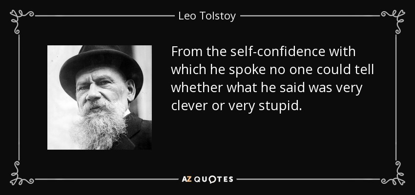 From the self-confidence with which he spoke no one could tell whether what he said was very clever or very stupid. - Leo Tolstoy