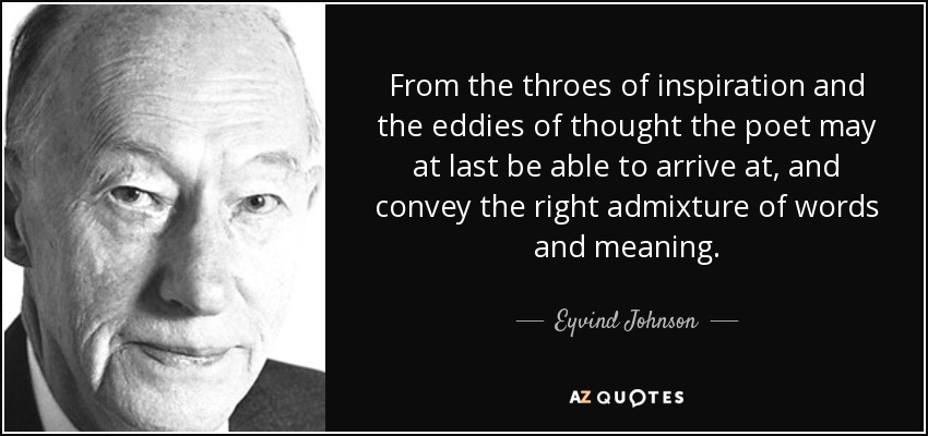 From the throes of inspiration and the eddies of thought the poet may at last be able to arrive at, and convey the right admixture of words and meaning. - Eyvind Johnson