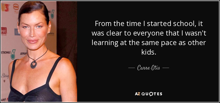 From the time I started school, it was clear to everyone that I wasn't learning at the same pace as other kids. - Carre Otis