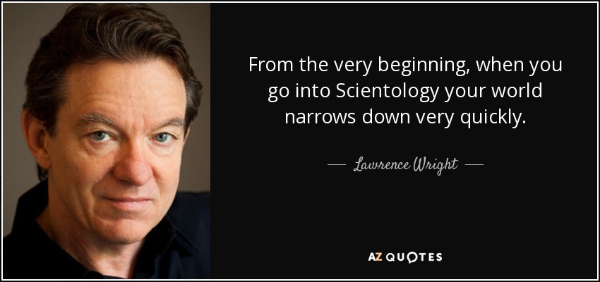 From the very beginning, when you go into Scientology your world narrows down very quickly. - Lawrence Wright