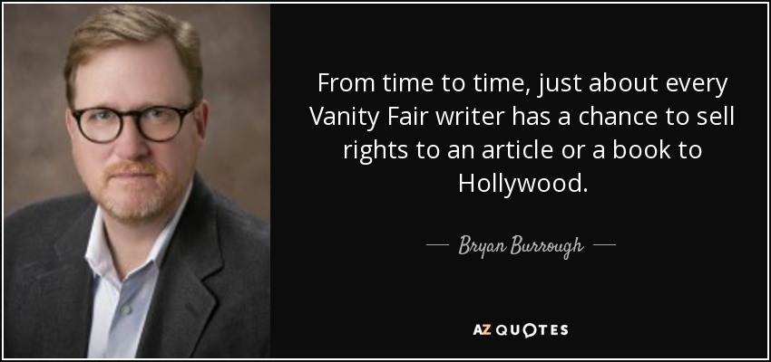 From time to time, just about every Vanity Fair writer has a chance to sell rights to an article or a book to Hollywood. - Bryan Burrough