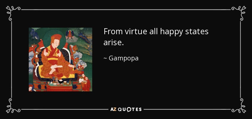 From virtue all happy states arise. - Gampopa