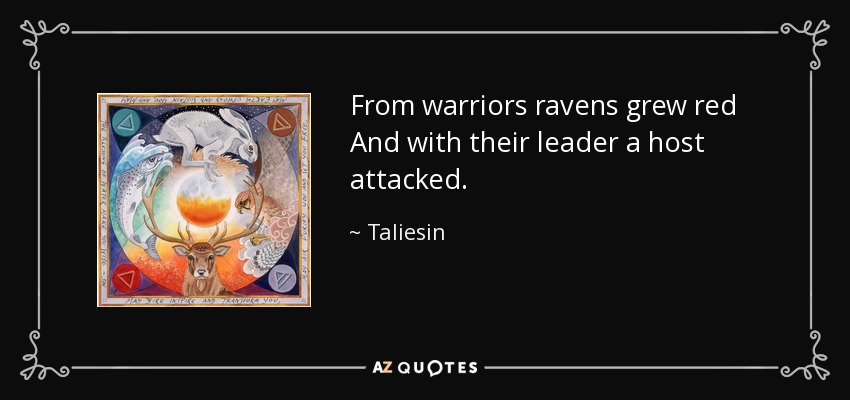 From warriors ravens grew red And with their leader a host attacked. - Taliesin