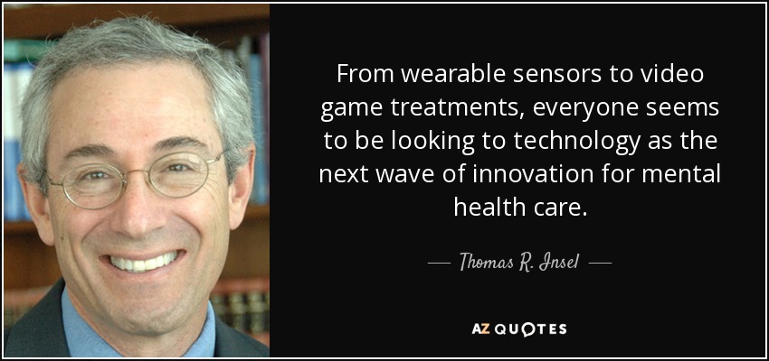 From wearable sensors to video game treatments, everyone seems to be looking to technology as the next wave of innovation for mental health care. - Thomas R. Insel
