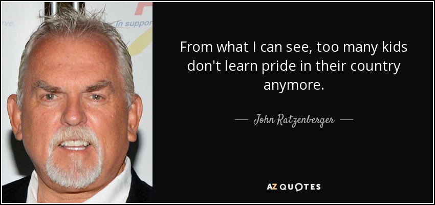 From what I can see, too many kids don't learn pride in their country anymore. - John Ratzenberger