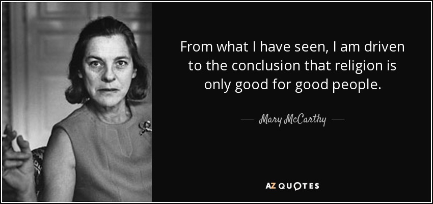From what I have seen, I am driven to the conclusion that religion is only good for good people. - Mary McCarthy