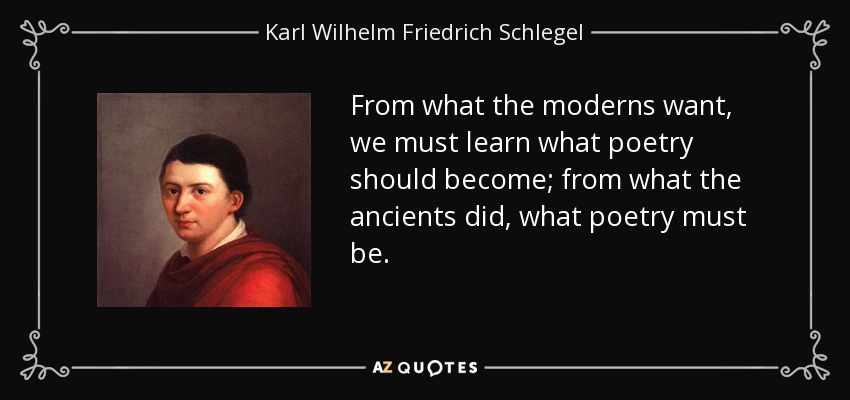 From what the moderns want, we must learn what poetry should become; from what the ancients did, what poetry must be. - Karl Wilhelm Friedrich Schlegel