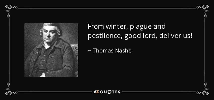 From winter, plague and pestilence, good lord, deliver us! - Thomas Nashe