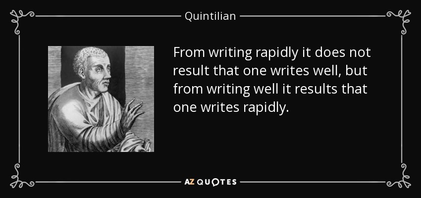 From writing rapidly it does not result that one writes well, but from writing well it results that one writes rapidly. - Quintilian