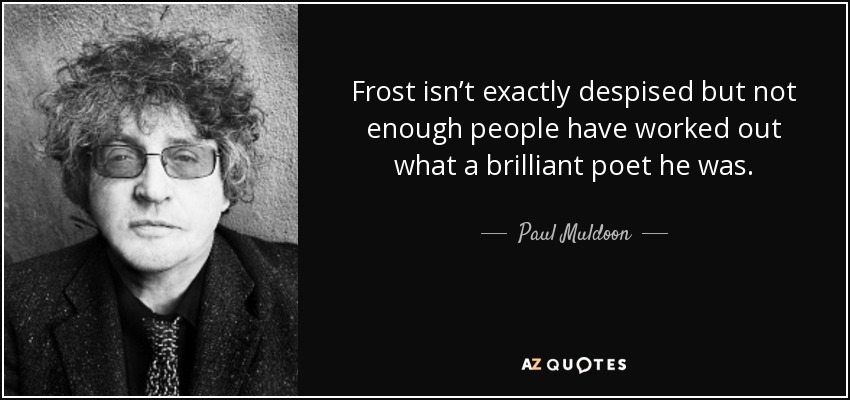 Frost isn’t exactly despised but not enough people have worked out what a brilliant poet he was. - Paul Muldoon