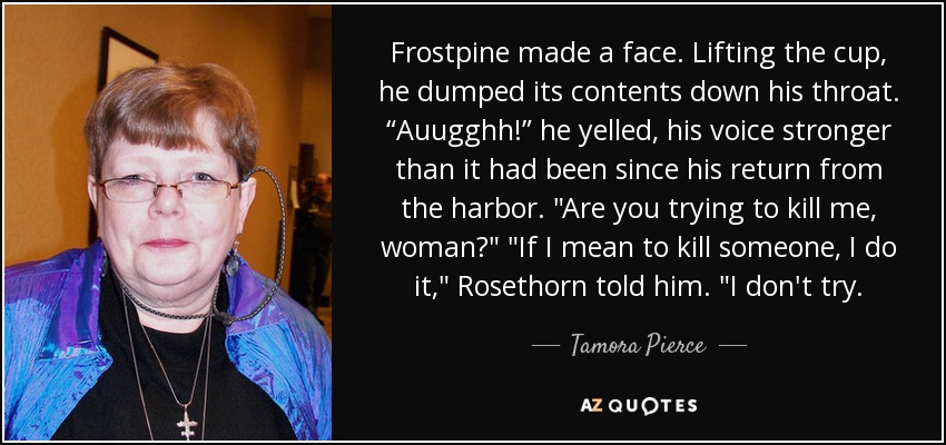 Frostpine made a face. Lifting the cup, he dumped its contents down his throat. “Auugghh!” he yelled, his voice stronger than it had been since his return from the harbor. 