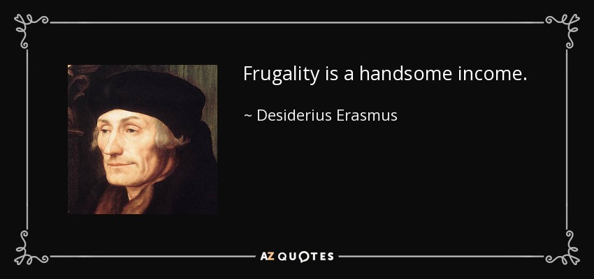 Frugality is a handsome income. - Desiderius Erasmus