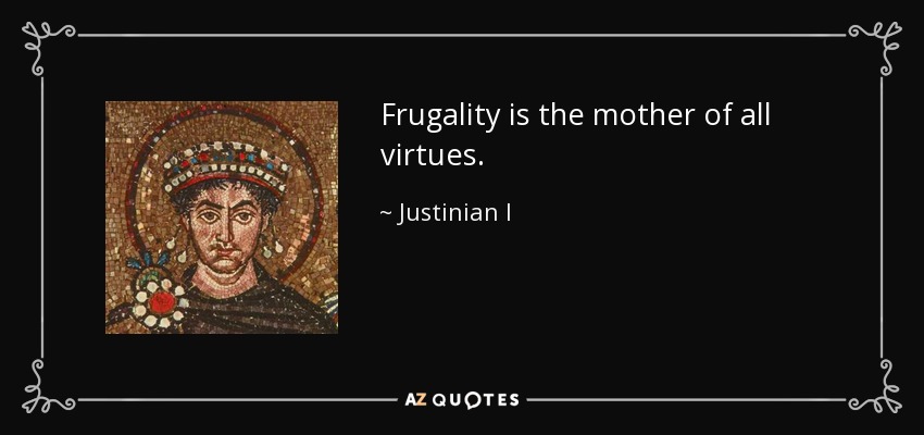 Frugality is the mother of all virtues. - Justinian I