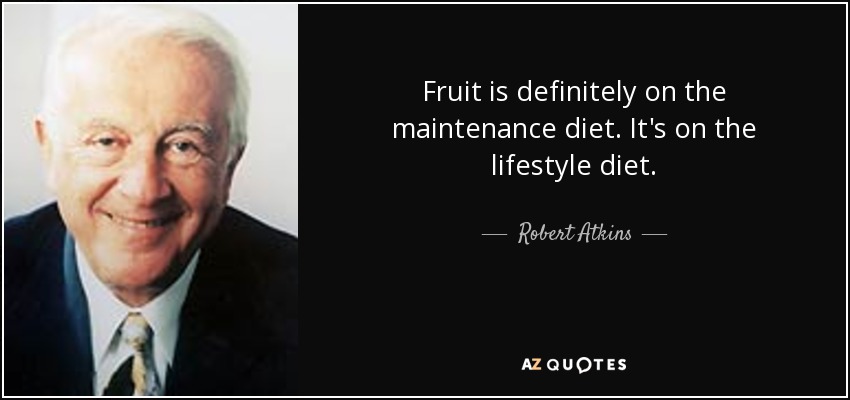 Fruit is definitely on the maintenance diet. It's on the lifestyle diet. - Robert Atkins