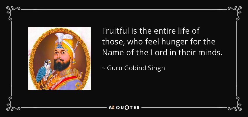 Fruitful is the entire life of those, who feel hunger for the Name of the Lord in their minds. - Guru Gobind Singh