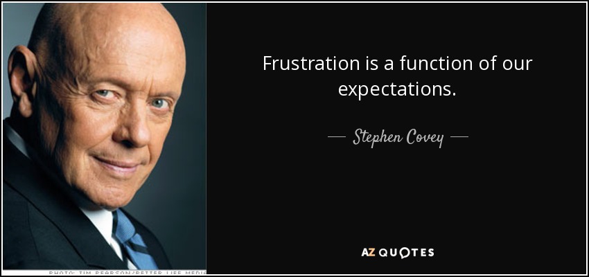 Frustration is a function of our expectations. - Stephen Covey