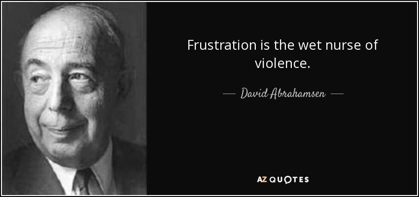 Frustration is the wet nurse of violence. - David Abrahamsen