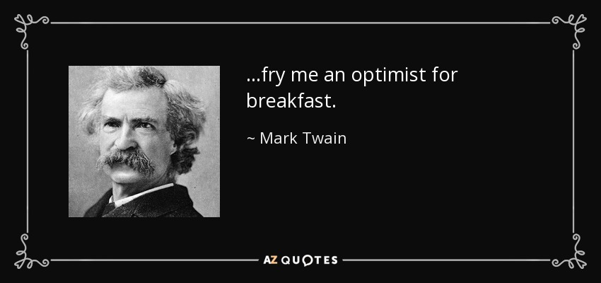 ...fry me an optimist for breakfast. - Mark Twain