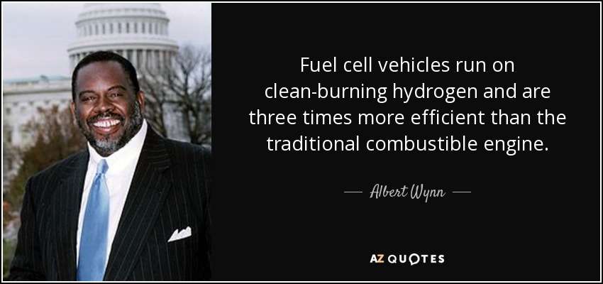 Fuel cell vehicles run on clean-burning hydrogen and are three times more efficient than the traditional combustible engine. - Albert Wynn
