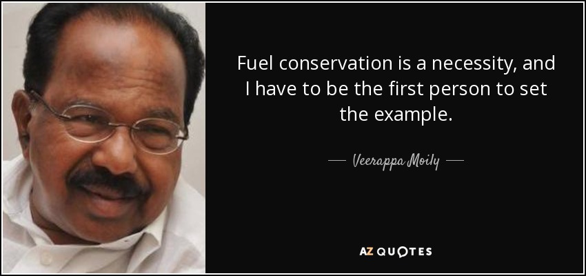 Fuel conservation is a necessity, and I have to be the first person to set the example. - Veerappa Moily