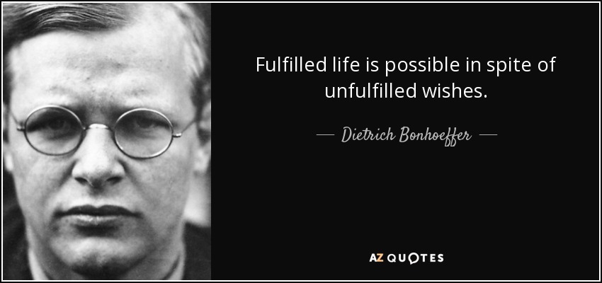 Fulfilled life is possible in spite of unfulfilled wishes. - Dietrich Bonhoeffer